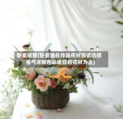 卧室插画(卧室插花作品花材应该选择香气浓郁色彩艳丽的花材为主)-第1张图片