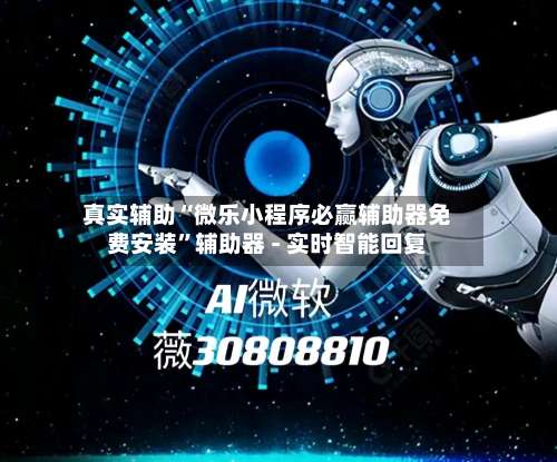 真实辅助“微乐小程序必赢辅助器免费安装”辅助器 - 实时智能回复-第1张图片