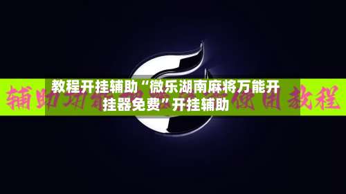 教程开挂辅助“微乐湖南麻将万能开挂器免费	”开挂辅助-第2张图片