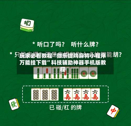 玩家必看教程“微乐捉鸡麻将小程序万能挂下载”科技辅助神器手机版教程-第1张图片