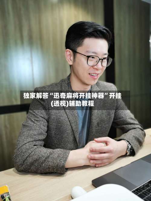 独家解答“迅奇麻将开挂神器”开挂(透视)辅助教程-第3张图片