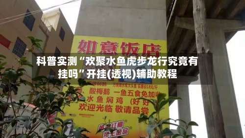 科普实测“欢聚水鱼虎步龙行究竟有挂吗”开挂(透视)辅助教程-第2张图片