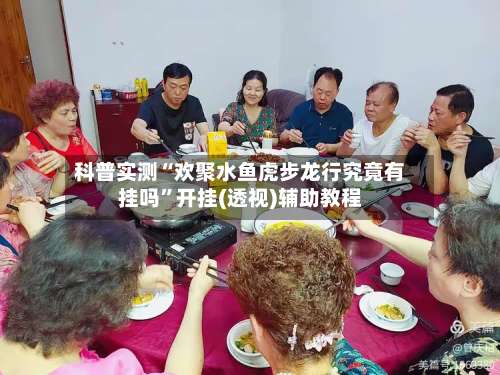 科普实测“欢聚水鱼虎步龙行究竟有挂吗”开挂(透视)辅助教程-第1张图片