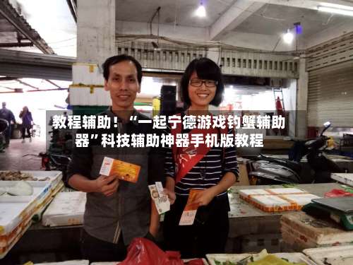 教程辅助！“一起宁德游戏钓蟹辅助器”科技辅助神器手机版教程-第1张图片