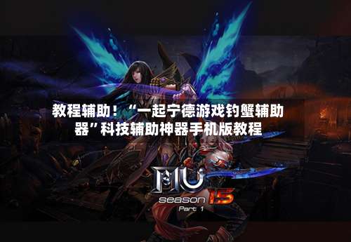 教程辅助！“一起宁德游戏钓蟹辅助器”科技辅助神器手机版教程-第2张图片