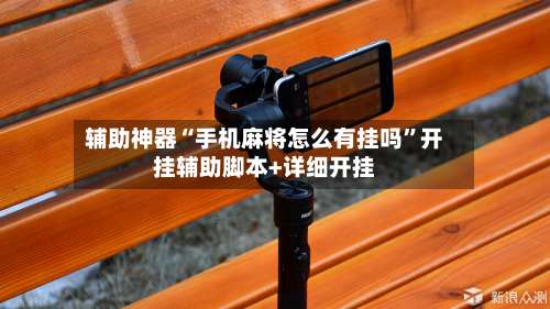 辅助神器“手机麻将怎么有挂吗”开挂辅助脚本+详细开挂-第1张图片