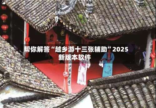 帮你解答“越乡游十三张辅助”2025新版本软件-第3张图片