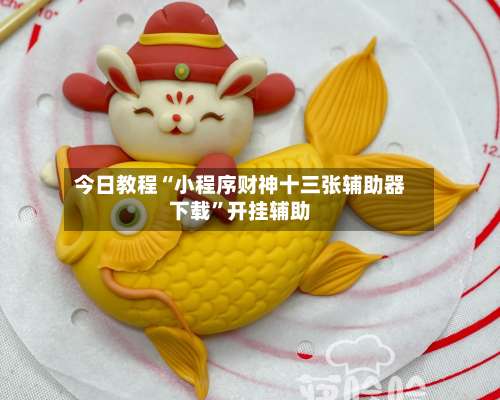 今日教程“小程序财神十三张辅助器下载”开挂辅助-第2张图片