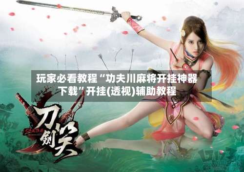 玩家必看教程“功夫川麻将开挂神器下载”开挂(透视)辅助教程-第1张图片