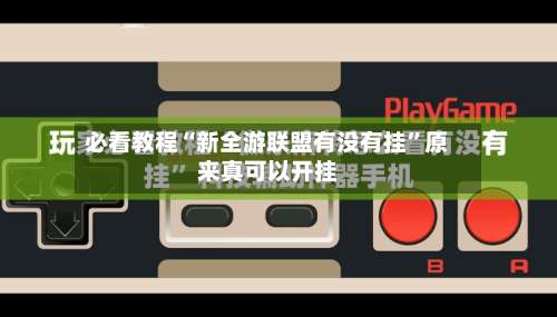 必看教程“新全游联盟有没有挂”原来真可以开挂-第1张图片