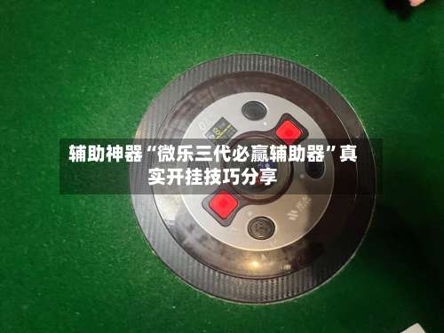 辅助神器“微乐三代必赢辅助器	”真实开挂技巧分享-第2张图片