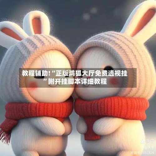 教程辅助!“正版鸿狐大厅免费透视挂”附开挂脚本详细教程-第2张图片