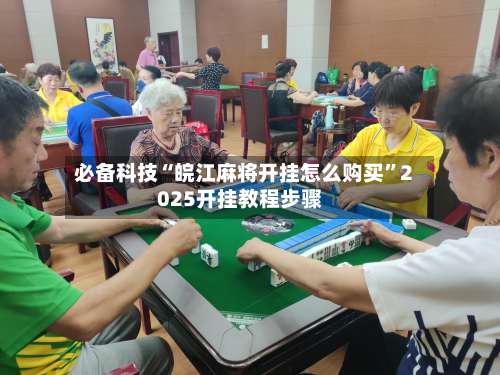 必备科技“皖江麻将开挂怎么购买”2025开挂教程步骤-第1张图片
