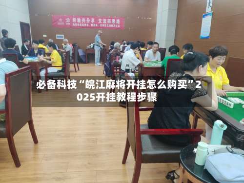 必备科技“皖江麻将开挂怎么购买	”2025开挂教程步骤-第2张图片