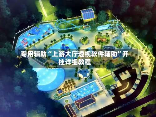 专用辅助“上游大厅透视软件辅助	”开挂详细教程-第1张图片