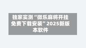 独家实测“微乐麻将开挂免费下载安装	”2025新版本软件-第1张图片