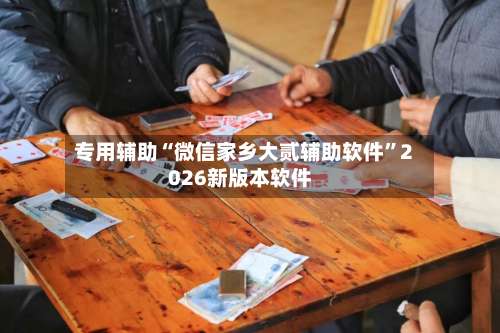 专用辅助“微信家乡大贰辅助软件”2026新版本软件-第1张图片