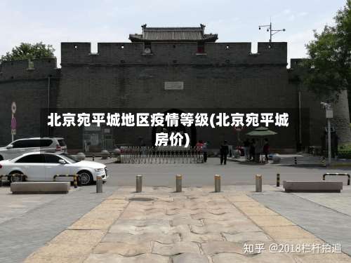 北京宛平城地区疫情等级(北京宛平城房价)-第1张图片