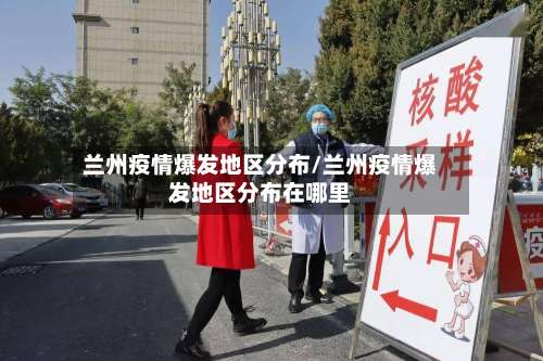 兰州疫情爆发地区分布/兰州疫情爆发地区分布在哪里-第1张图片