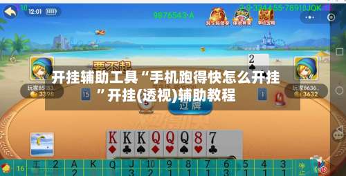 开挂辅助工具“手机跑得快怎么开挂	”开挂(透视)辅助教程-第1张图片