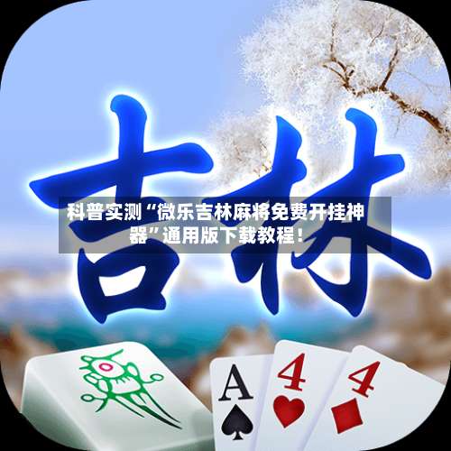 科普实测“微乐吉林麻将免费开挂神器”通用版下载教程！-第1张图片