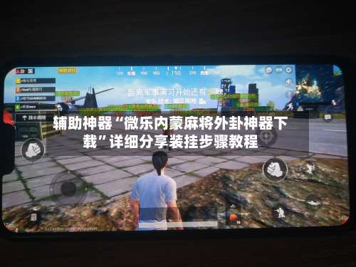 辅助神器“微乐内蒙麻将外卦神器下载	”详细分享装挂步骤教程-第2张图片