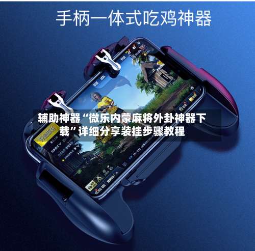 辅助神器“微乐内蒙麻将外卦神器下载”详细分享装挂步骤教程-第3张图片