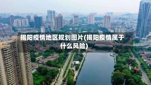 揭阳疫情地区规划图片(揭阳疫情属于什么风险)-第2张图片