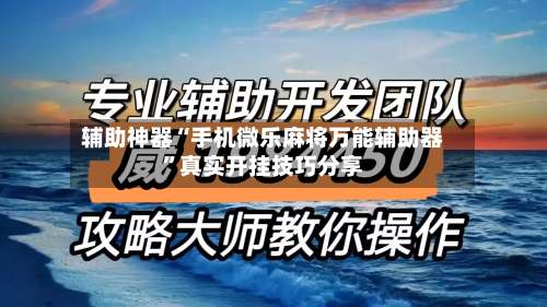 辅助神器“手机微乐麻将万能辅助器”真实开挂技巧分享-第1张图片