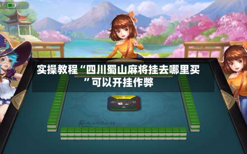 实操教程“四川蜀山麻将挂去哪里买	”可以开挂作弊-第1张图片