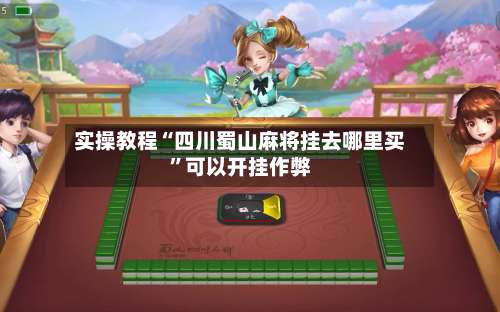 实操教程“四川蜀山麻将挂去哪里买”可以开挂作弊-第2张图片