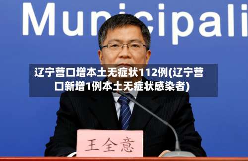 辽宁营口增本土无症状112例(辽宁营口新增1例本土无症状感染者)-第2张图片