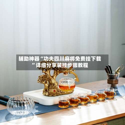 辅助神器“功夫四川麻将免费挂下载”详细分享装挂步骤教程-第1张图片