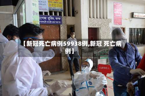 【新冠死亡病例59938例,新冠 死亡病例】-第1张图片