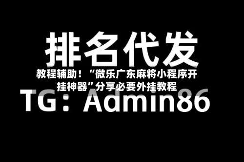 教程辅助！“微乐广东麻将小程序开挂神器	”分享必要外挂教程-第1张图片