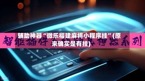 辅助神器“微乐福建麻将小程序挂”(原来确实是有挂)-第3张图片