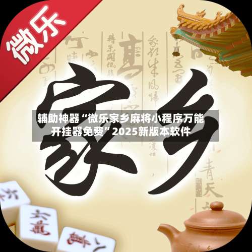 辅助神器“微乐家乡麻将小程序万能开挂器免费	”2025新版本软件-第1张图片