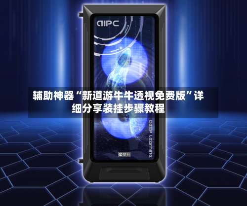 辅助神器“新道游牛牛透视免费版”详细分享装挂步骤教程-第1张图片