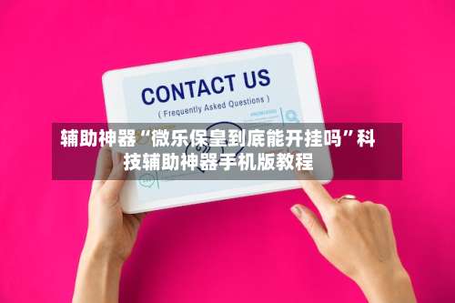 辅助神器“微乐保皇到底能开挂吗”科技辅助神器手机版教程-第1张图片