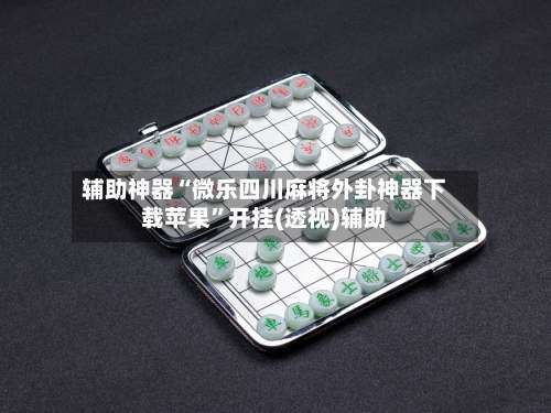 辅助神器“微乐四川麻将外卦神器下载苹果”开挂(透视)辅助-第1张图片