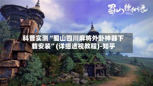 科普实测“蜀山四川麻将外卦神器下载安装	”(详细透视教程)-知乎-第2张图片