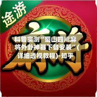科普实测“蜀山四川麻将外卦神器下载安装”(详细透视教程)-知乎-第1张图片