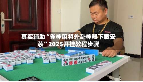 真实辅助“雀神麻将外卦神器下载安装”2025开挂教程步骤-第3张图片