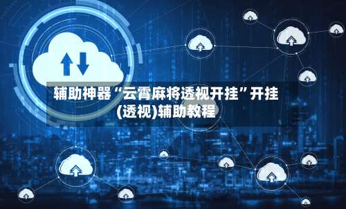 辅助神器“云霄麻将透视开挂”开挂(透视)辅助教程-第1张图片