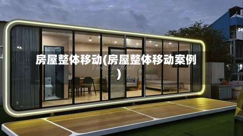 房屋整体移动(房屋整体移动案例)-第1张图片