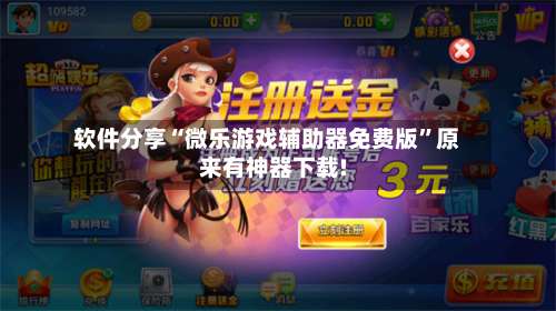软件分享“微乐游戏辅助器免费版”原来有神器下载!-第1张图片