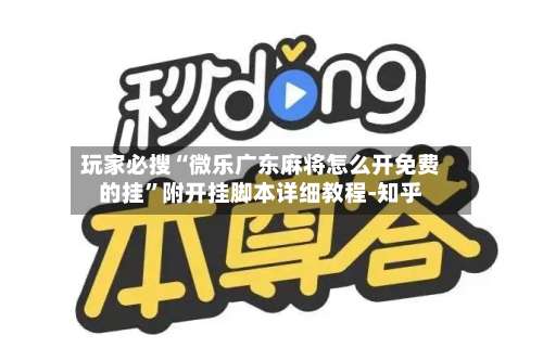 玩家必搜“微乐广东麻将怎么开免费的挂”附开挂脚本详细教程-知乎-第1张图片