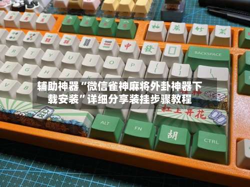 辅助神器“微信雀神麻将外卦神器下载安装”详细分享装挂步骤教程-第1张图片