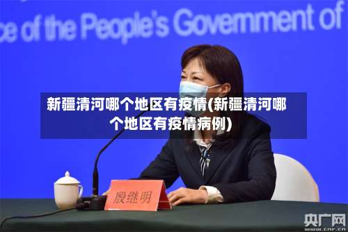 新疆清河哪个地区有疫情(新疆清河哪个地区有疫情病例)-第2张图片