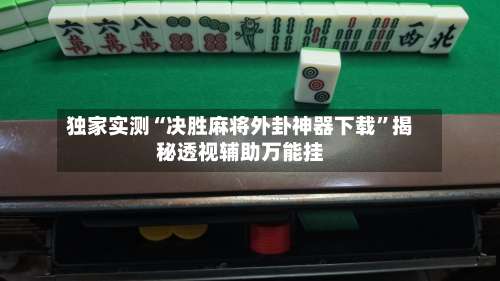 独家实测“决胜麻将外卦神器下载	”揭秘透视辅助万能挂-第1张图片
